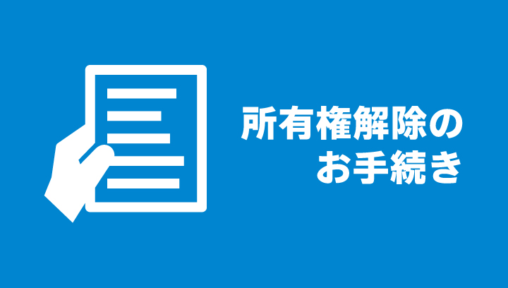 所有権解除のお手続き 所有権解除のお手続き